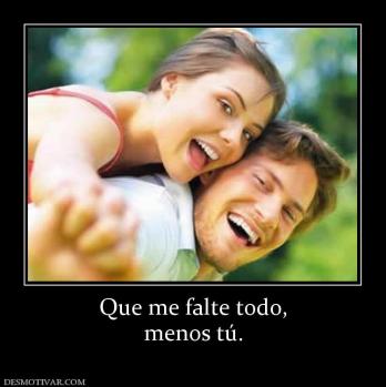Que me falte todo, menos tú.