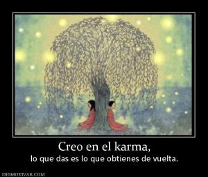 Creo en el karma, lo que das es lo que obtienes de vuelta.
