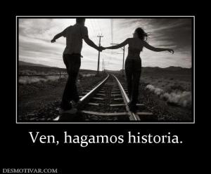 Ven, hagamos historia.