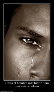 Hasta el hombre más fuerte llora cuando de verdad ama.