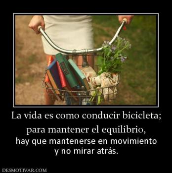 La vida es como conducir bicicleta; para mantener el equilibrio,  hay que mantenerse en movimiento y no mirar atrás.