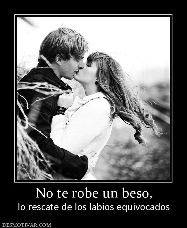 No te robe un beso, lo rescate de los labios equivocados