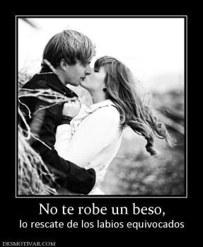 No te robe un beso, lo rescate de los labios equivocados