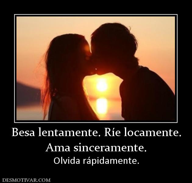 Besa lentamente. Ríe locamente. Ama sinceramente.  Olvida rápidamente.