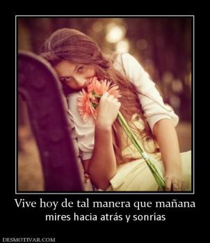 Vive hoy de tal manera que mañana mires hacia atrás y sonrías