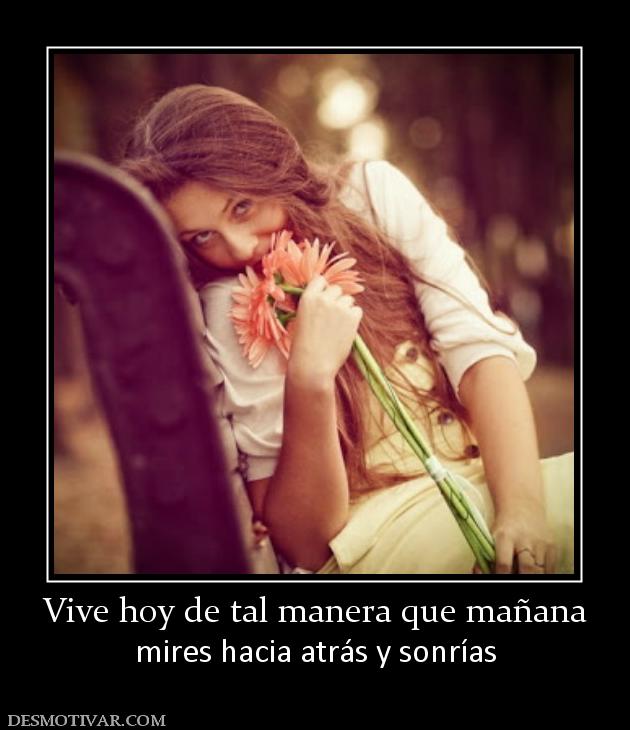 Vive hoy de tal manera que mañana mires hacia atrás y sonrías