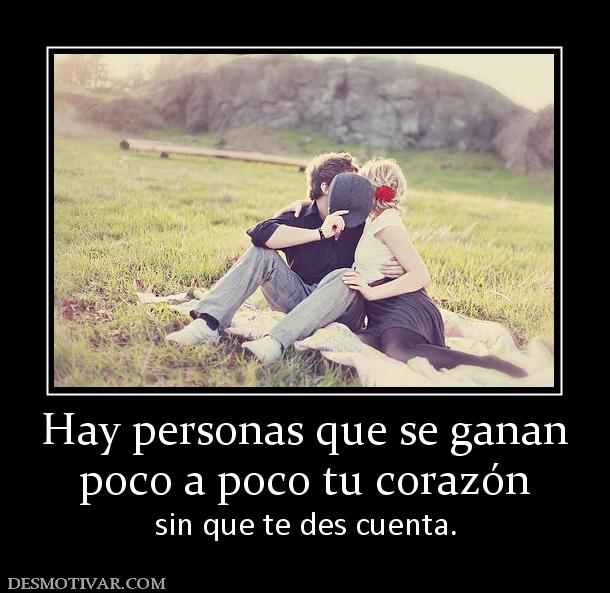 Hay personas que se ganan poco a poco tu corazón sin que te des cuenta.
