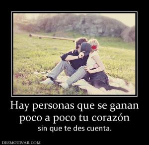 Hay personas que se ganan poco a poco tu corazón sin que te des cuenta.