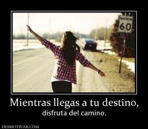 Mientras llegas a tu destino, disfruta del camino.