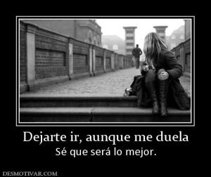Dejarte ir, aunque me duela Sé que será lo mejor.
