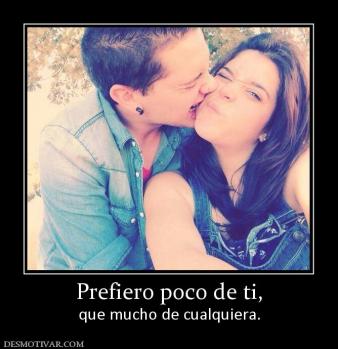 Prefiero poco de ti, que mucho de cualquiera.