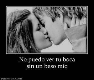 No puedo ver tu boca sin un beso mio