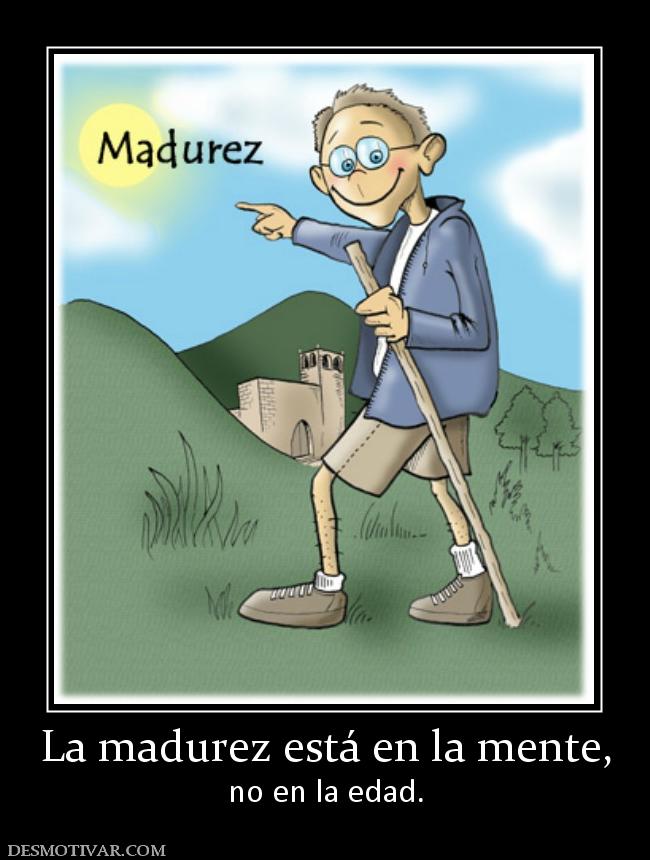 La madurez está en la mente, no en la edad.