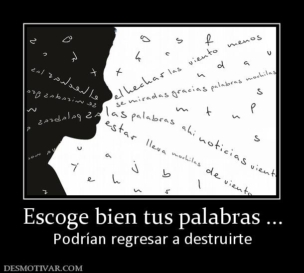Escoge bien tus palabras ... Podrían regresar a destruirte