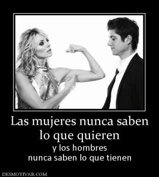 Las mujeres nunca saben lo que quieren y los hombres nunca saben lo que tienen