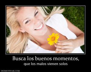 Busca los buenos momentos, que los malos vienen solos
