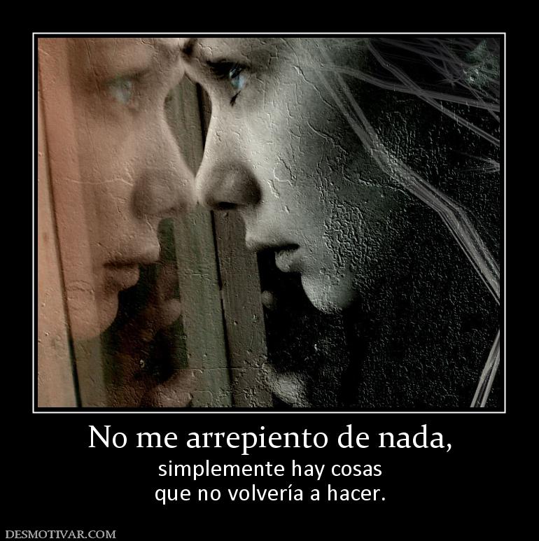 No me arrepiento de nada, simplemente hay cosas que no volvería a hacer.