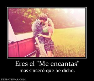 Eres el  mas sinceró que he dicho.