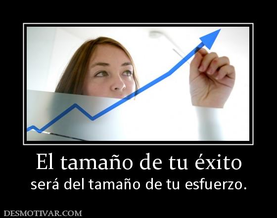 El tamaño de tu éxito será del tamaño de tu esfuerzo.