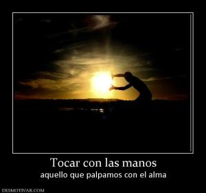 Tocar con las manos aquello que palpamos con el alma