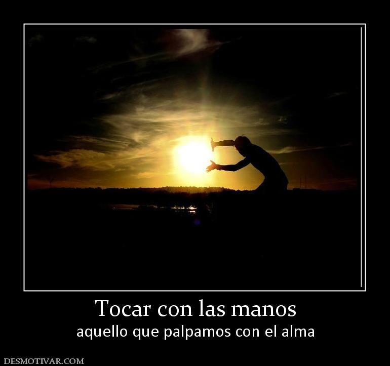 Tocar con las manos aquello que palpamos con el alma