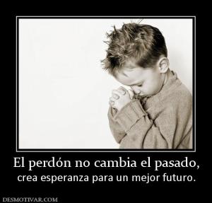 El perdón no cambia el pasado, crea esperanza para un mejor futuro.