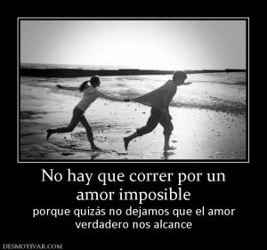 No hay que correr por un amor imposible  porque quizás no dejamos que el amor verdadero nos alcance