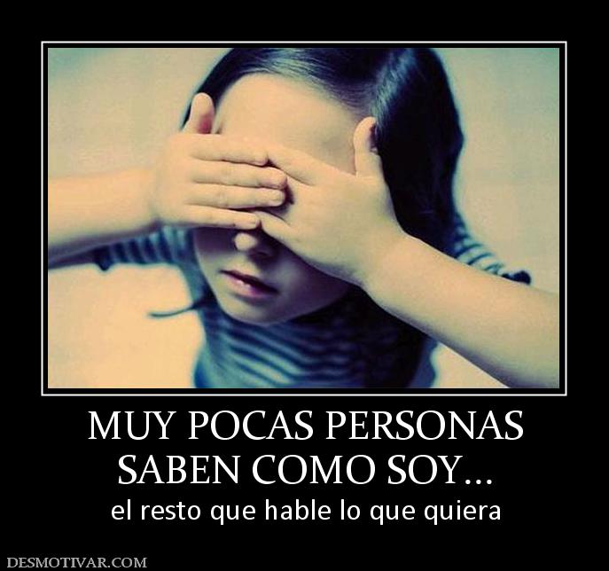 MUY POCAS PERSONAS SABEN COMO SOY... el resto que hable lo que quiera