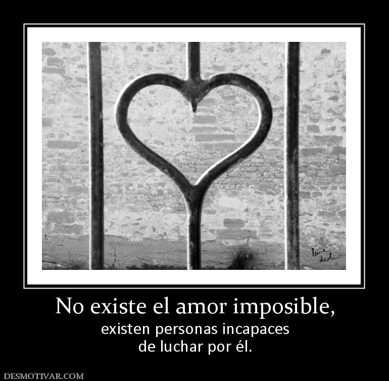 No existe el amor imposible, existen personas incapaces de luchar por él.