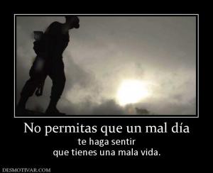 No permitas que un mal día te haga sentir que tienes una mala vida.