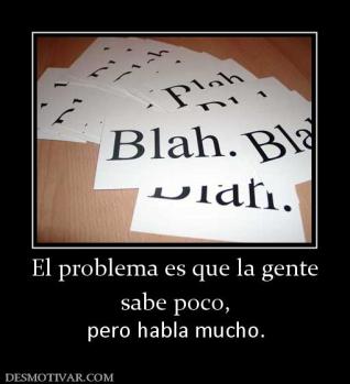 El problema es que la gente sabe poco, pero habla mucho.
