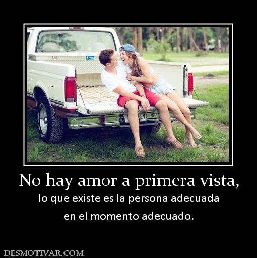 No hay amor a primera vista, lo que existe es la persona adecuada en el momento adecuado.