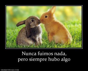 Nunca fuimos nada, pero siempre hubo algo