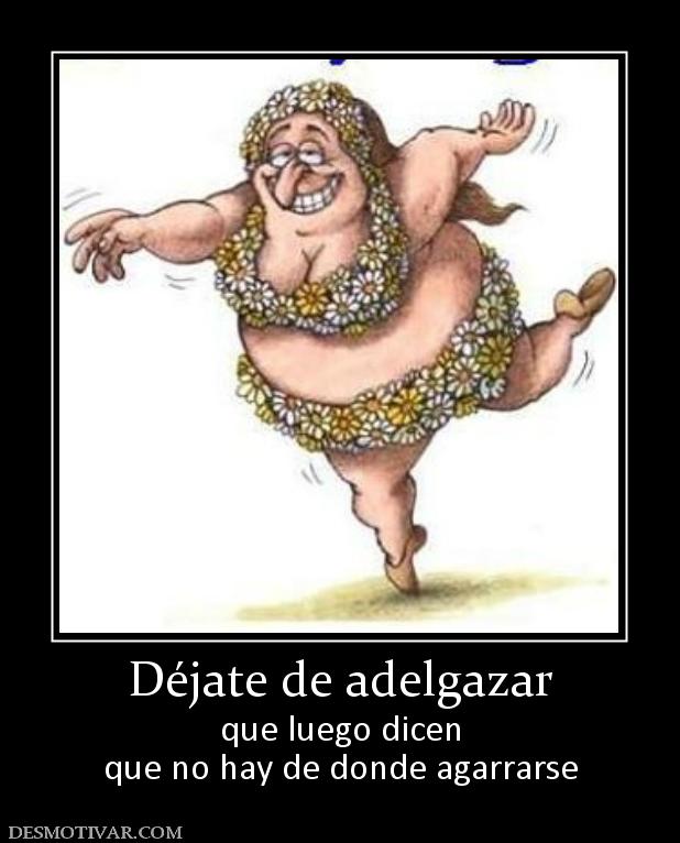 Déjate de adelgazar que luego dicen que no hay de donde agarrarse