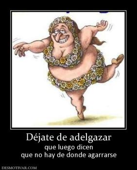 Déjate de adelgazar que luego dicen que no hay de donde agarrarse