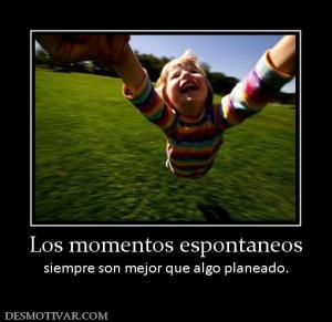 Los momentos espontaneos siempre son mejor que algo planeado.