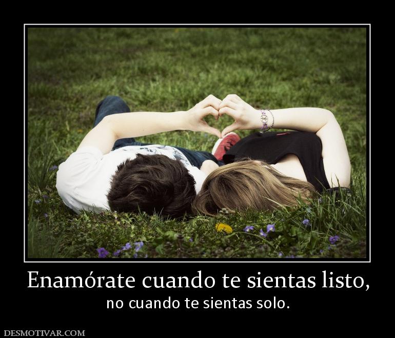 Enamórate cuando te sientas listo, no cuando te sientas solo.