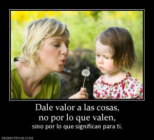 Dale valor a las cosas, no por lo que valen, sino por lo que significan para ti.