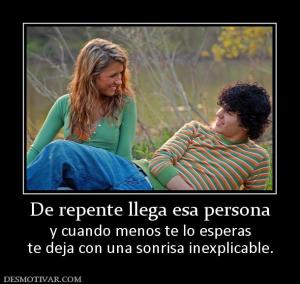 De repente llega esa persona y cuando menos te lo esperas te deja con una sonrisa inexplicable.