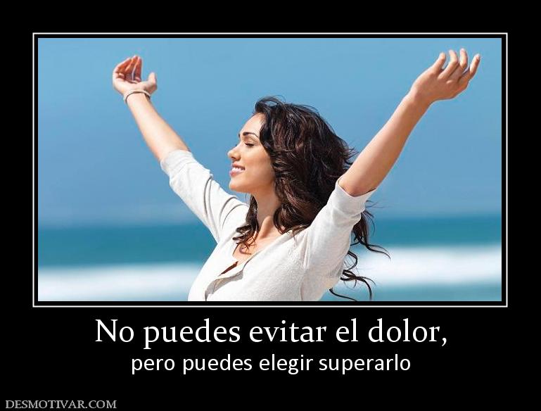 No puedes evitar el dolor, pero puedes elegir superarlo