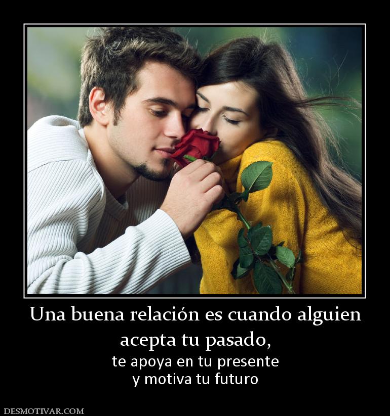Una buena relación es cuando alguien acepta tu pasado,  te apoya en tu presente y motiva tu futuro