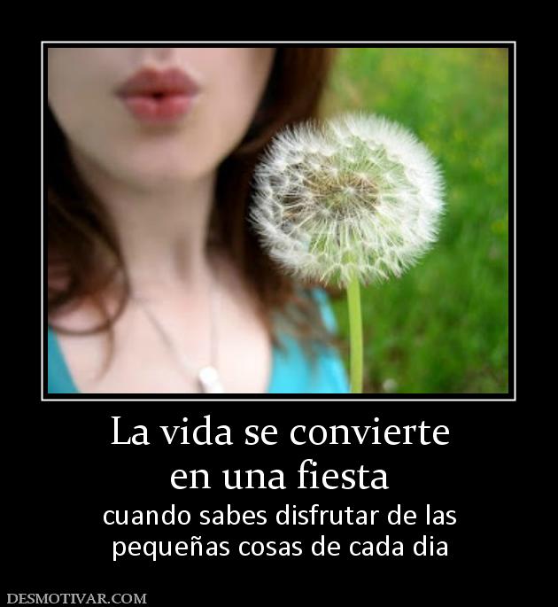 La vida se convierte en una fiesta cuando sabes disfrutar de las pequeñas cosas de cada dia