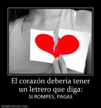 El corazón debería tener un letrero que diga: SI ROMPES, PAGAS