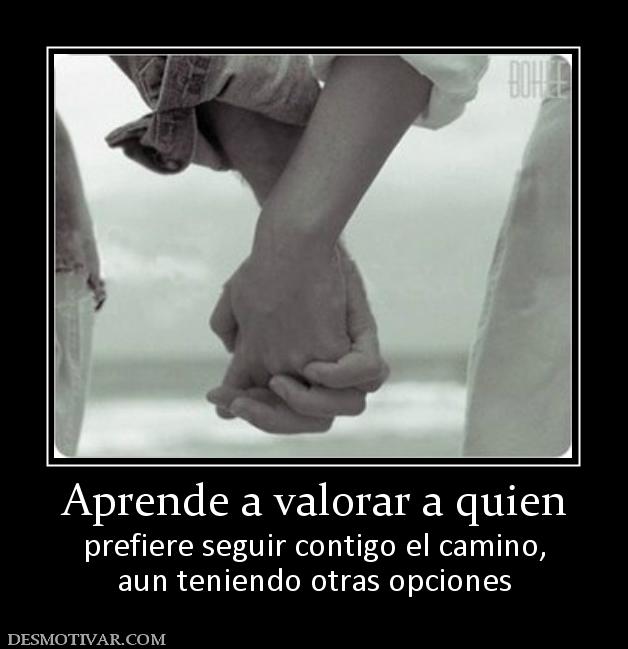 Aprende a valorar a quien prefiere seguir contigo el camino, aun teniendo otras opciones