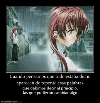 Cuando pensamos que todo estaba dicho aparecen de repente esas palabras que debimos decir al principio, las que pudieron cambiar algo