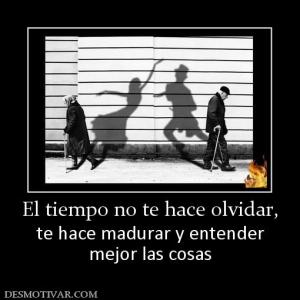 El tiempo no te hace olvidar, te hace madurar y entender mejor las cosas