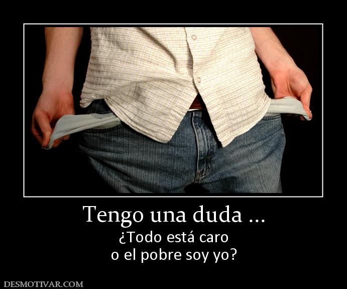 Tengo una duda ... ¿Todo está caro o el pobre soy yo?