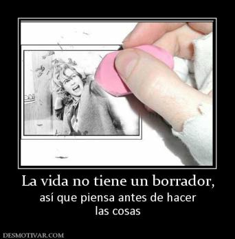 La vida no tiene un borrador, así que piensa antes de hacer las cosas