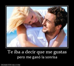 Te iba a decir que me gustas pero me ganó la sonrisa