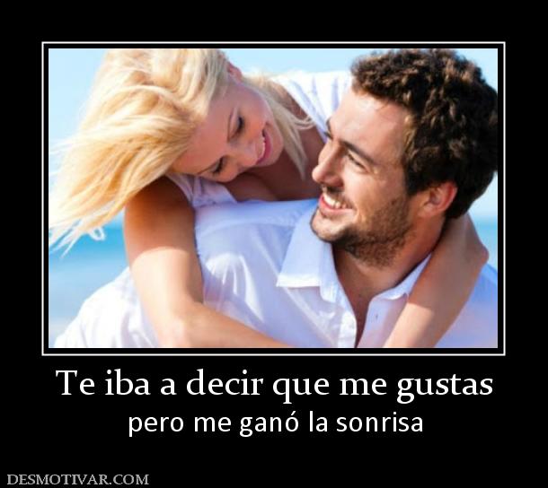 Te iba a decir que me gustas pero me ganó la sonrisa